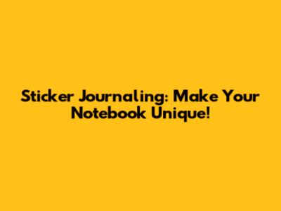 Sticker Journaling: Make Your Notebook Unique!