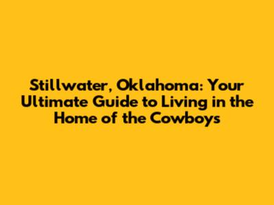 Stillwater, Oklahoma: Your Ultimate Guide to Living in the Home of the Cowboys