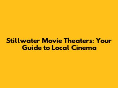 Stillwater Movie Theaters: Your Guide to Local Cinema