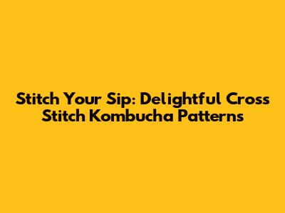 Stitch Your Sip: Delightful Cross Stitch Kombucha Patterns