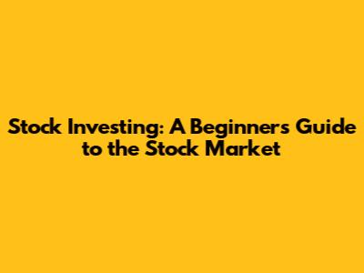 Stock Investing: A Beginner's Guide to the Stock Market