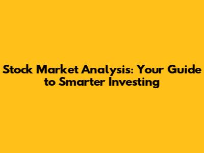 Stock Market Analysis: Your Guide to Smarter Investing