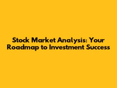 Stock Market Analysis: Your Roadmap to Investment Success
