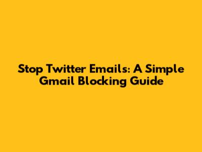 Stop Twitter Emails: A Simple Gmail Blocking Guide