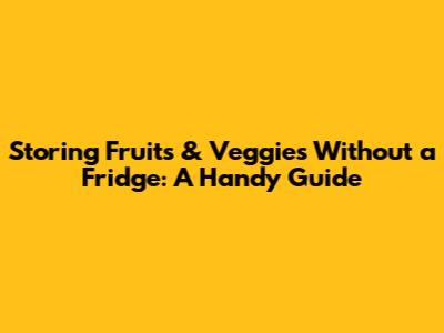 Storing Fruits & Veggies Without a Fridge: A Handy Guide