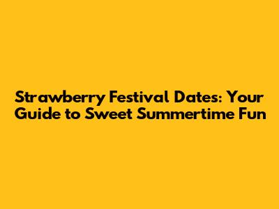 Strawberry Festival Dates: Your Guide to Sweet Summertime Fun