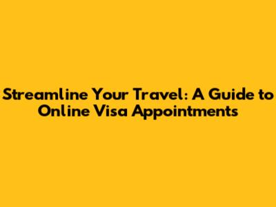 Streamline Your Travel: A Guide to Online Visa Appointments