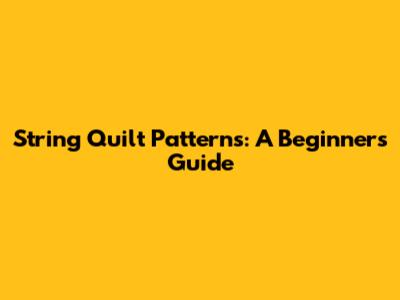 String Quilt Patterns: A Beginner's Guide