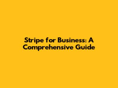 Stripe for Business: A Comprehensive Guide