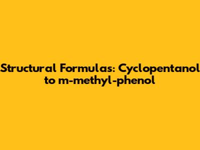Structural Formulas: Cyclopentanol to m-methyl-phenol