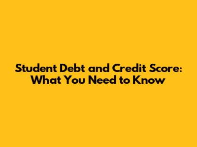 Student Debt and Credit Score: What You Need to Know