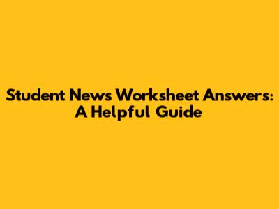 Student News Worksheet Answers: A Helpful Guide