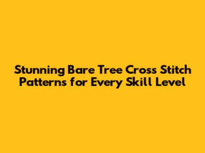 Stunning Bare Tree Cross Stitch Patterns for Every Skill Level