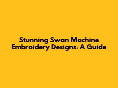 Stunning Swan Machine Embroidery Designs: A Guide