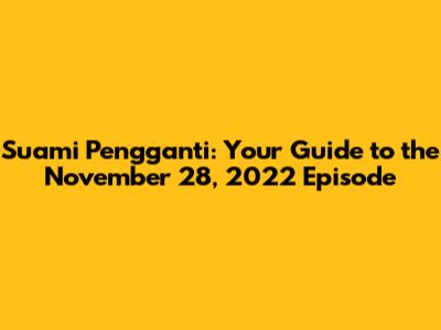 Suami Pengganti: Your Guide to the November 28, 2022 Episode