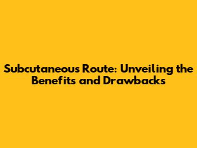 Subcutaneous Route: Unveiling the Benefits and Drawbacks