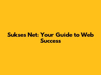 Sukses Net: Your Guide to Web Success