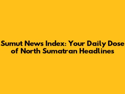Sumut News Index: Your Daily Dose of North Sumatran Headlines