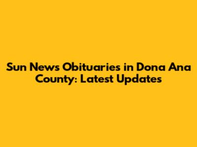 Sun News Obituaries in Dona Ana County: Latest Updates