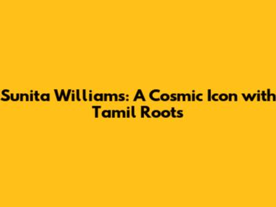 Sunita Williams: A Cosmic Icon with Tamil Roots