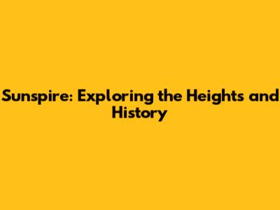Sunspire: Exploring the Heights and History