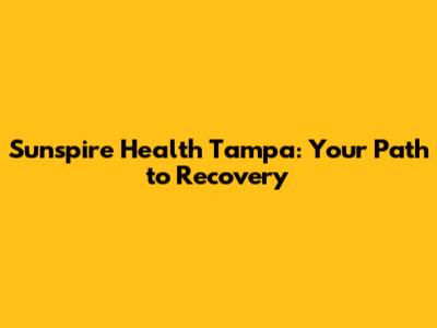 Sunspire Health Tampa: Your Path to Recovery
