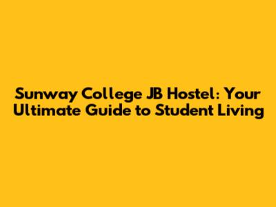Sunway College JB Hostel: Your Ultimate Guide to Student Living