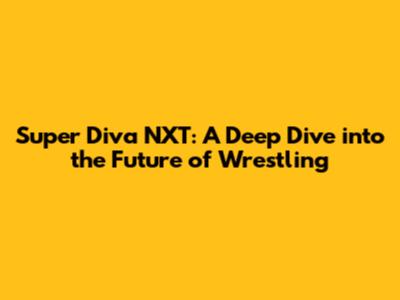 Super Diva NXT: A Deep Dive into the Future of Wrestling