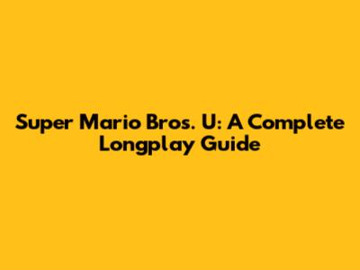 Super Mario Bros. U: A Complete Longplay Guide