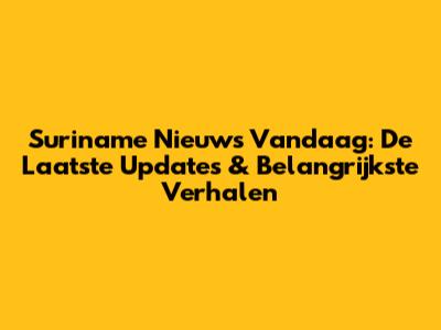 Suriname Nieuws Vandaag: De Laatste Updates & Belangrijkste Verhalen
