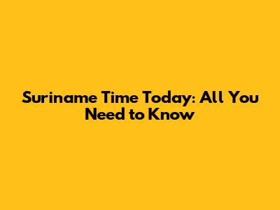 Suriname Time Today: All You Need to Know