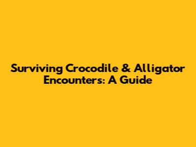 Surviving Crocodile & Alligator Encounters: A Guide