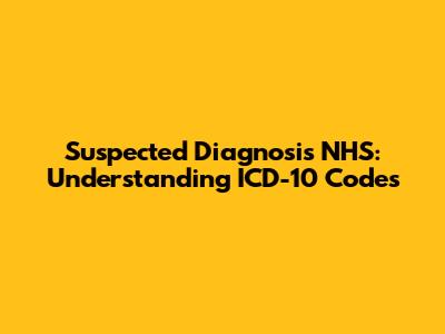 Suspected Diagnosis NHS: Understanding ICD-10 Codes