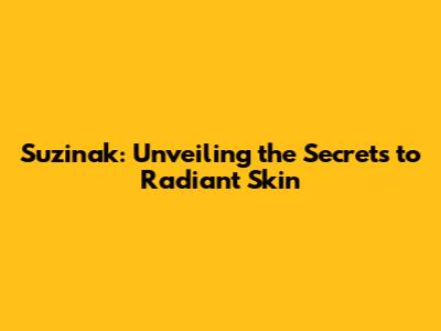Suzinak: Unveiling the Secrets to Radiant Skin