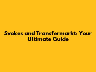 Svokes and Transfermarkt: Your Ultimate Guide