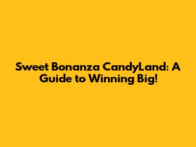 Sweet Bonanza CandyLand: A Guide to Winning Big!