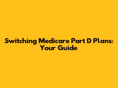 Switching Medicare Part D Plans: Your Guide