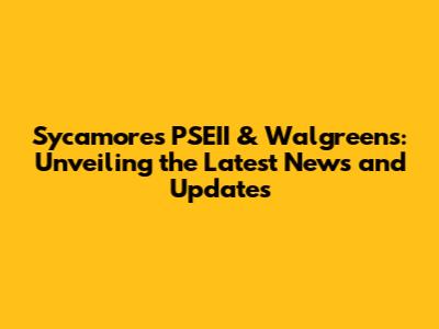 Sycamore's PSEII & Walgreens: Unveiling the Latest News and Updates