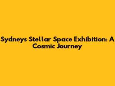 Sydney's Stellar Space Exhibition: A Cosmic Journey