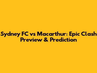 Sydney FC vs Macarthur: Epic Clash Preview & Prediction