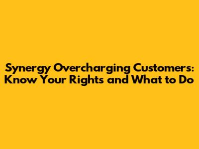 Synergy Overcharging Customers: Know Your Rights and What to Do
