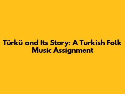 Türkü and Its Story: A Turkish Folk Music Assignment
