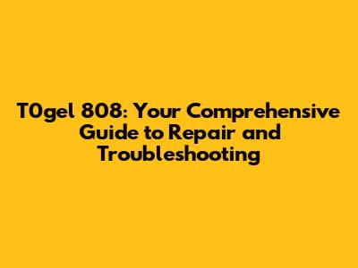 T0gel 808: Your Comprehensive Guide to Repair and Troubleshooting