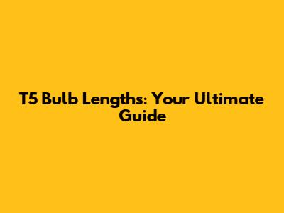 T5 Bulb Lengths: Your Ultimate Guide