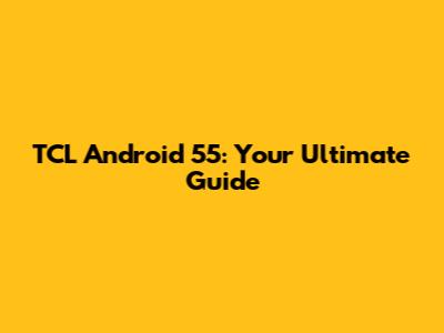 TCL Android 55: Your Ultimate Guide