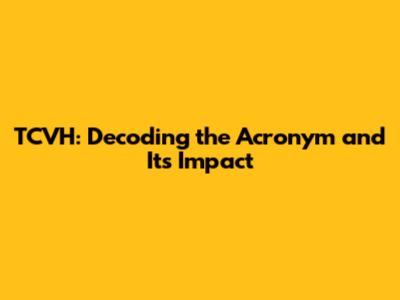TCVH: Decoding the Acronym and Its Impact