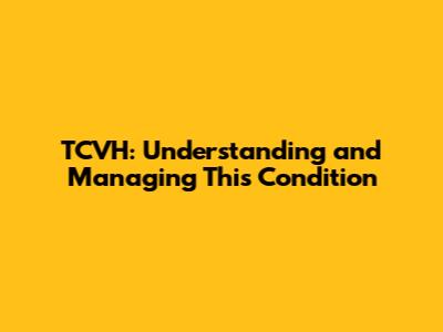 TCVH: Understanding and Managing This Condition