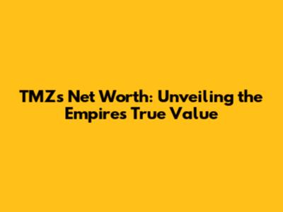 TMZ's Net Worth: Unveiling the Empire's True Value