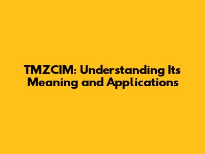 TMZCIM: Understanding Its Meaning and Applications