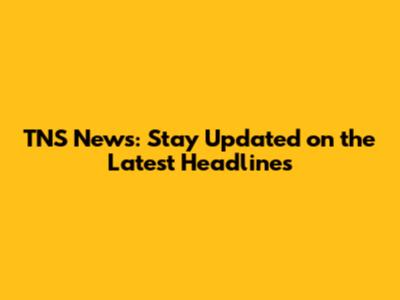 TNS News: Stay Updated on the Latest Headlines